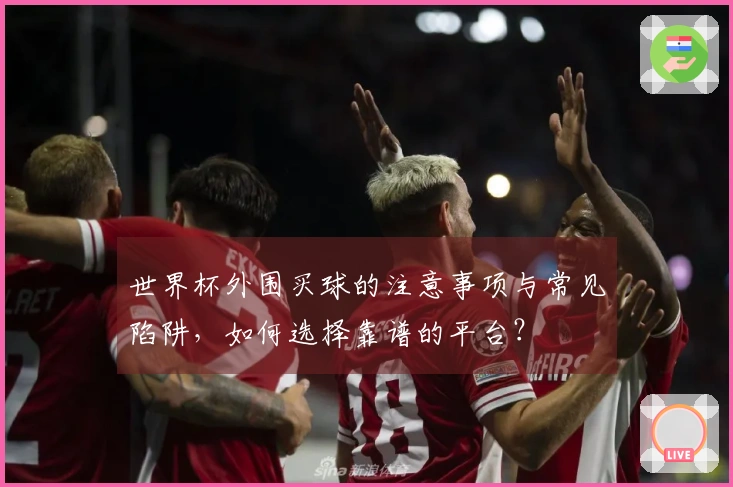世界杯外围买球的注意事项与常见陷阱，如何选择靠谱的平台？