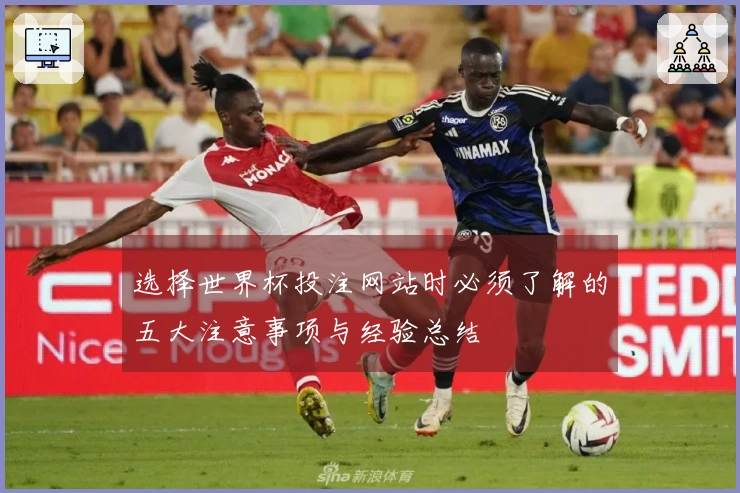 选择世界杯投注网站时必须了解的五大注意事项与经验总结
