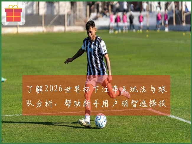 了解2026世界杯下注串关玩法与球队分析，帮助新手用户明智选择投注方式