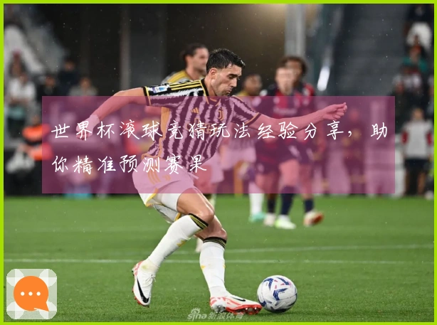 世界杯滚球竞猜玩法经验分享，助你精准预测赛果