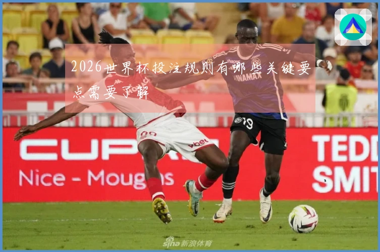 2026世界杯投注规则有哪些关键要点需要了解