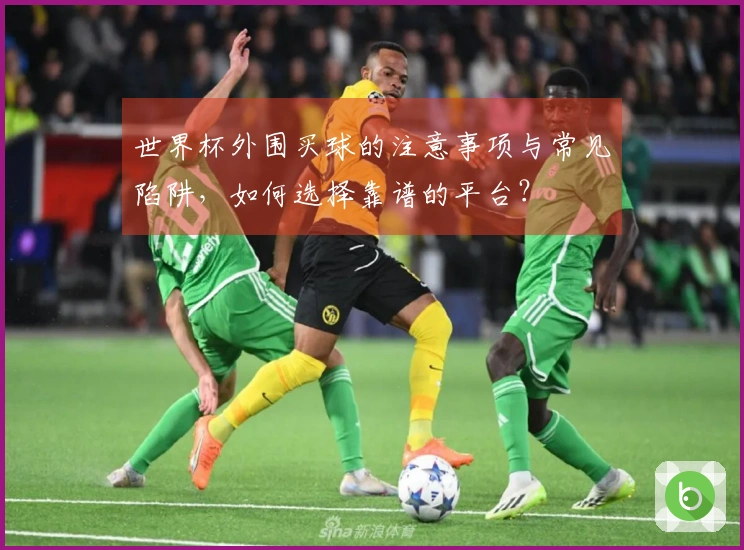 世界杯外围买球的注意事项与常见陷阱，如何选择靠谱的平台？