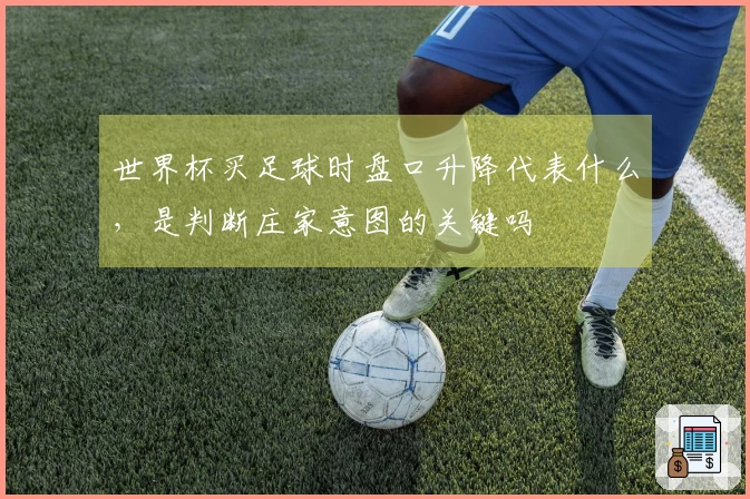 世界杯买足球时盘口升降代表什么，是判断庄家意图的关键吗