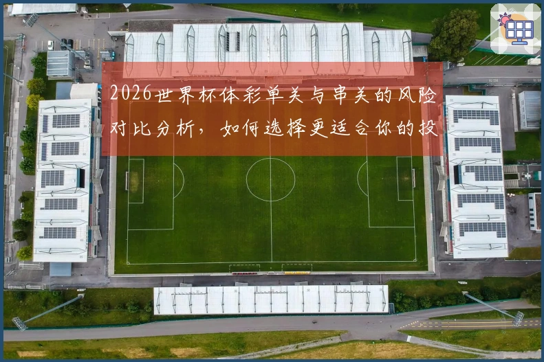 2026世界杯体彩单关与串关的风险对比分析，如何选择更适合你的投注方式