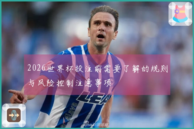 2026世界杯投注前需要了解的规则与风险控制注意事项
